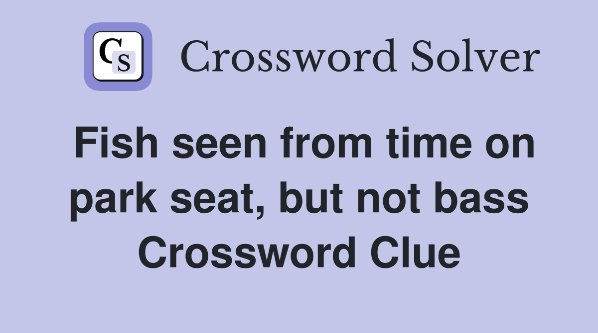 Fish seen from time on park seat but not bass Crossword Clue Answers